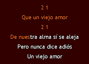 2 1
Que un viejo amor
2 1

De nuestra alma sf se aleja

Pero nunca dice adids

Un viejo amor