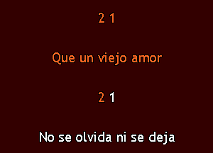 2 1
Que un viejo amor

21

No se olvida ni se deja