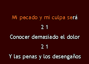 Mi pecado y mi culpa serai
2 1
Conocer demasiado el dolor

21

Y las penas y los desengafios