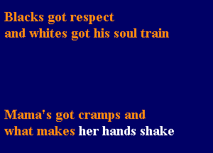 Blacks got respect
and whites got his soul train

Mama's got cramps and
what makes her hands shake