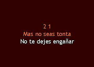 21

Mas no seas tonta
No te dejes engaFIar