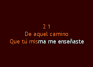 21

De aquel camino
Que tLi misma me enseriaste