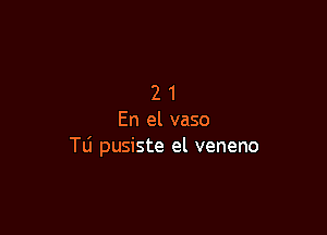 21

En el vaso
Tli pusiste el veneno