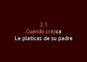 21

Cuando crezca
Le platicas de su padre