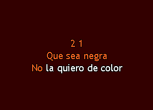 21

Que sea negra
No la quiero de color