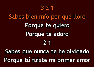 3 2 1
Sabes bien ml'o por qw lloro
Porque te quiero
Porque te adoro
2 1
Sabes que nunca te he olvidado
Porque tLi fuiste mi primer amor