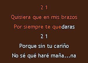 2 1
Quisiera que en mis brazos

Por siempre te quedaras
2 1

Porque sin tu can'r10

No s6. quc'e haw mar1a...na l