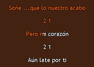 u

50M ...que lo nuestro acabd

2 1
Pero mi corazdn

21

Alin late por ti