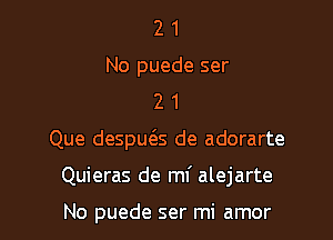 2 1
No puede ser
2 1

Que despueSs de adorarte

Quieras de mf alejarte

No puede ser mi amor