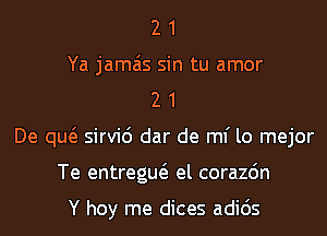 2 1
Ya jamais sin tu amor
2 1
De qw sirvic') dar de ml' lo mejor
Te entregw el corazdn

Y hoy me dices adids