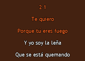 2 1
Te quiero

Porque tlj eres fuego

Y yo soy la ler1a

Que se estai quemando