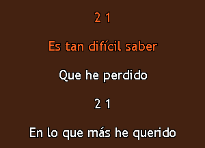 2 1
Es tan difl'cil saber

Que he perdido
2 1

En lo que mais he querido