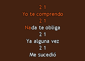 2 1
Yo te comprendo
2 1
Nada te obliga

2 1
Ya alguna vez
2 1
Me sucedid