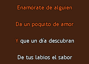 Enamc'Jrate de alguien
Da un poquito de amor

Y que un dfa descubran

De tus labios el sabor l