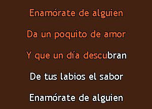 Enamc'Jrate de alguien
Da un poquito de amor
Y que un dfa descubran

De tus labios el sabor

Enamdrate de alguien l