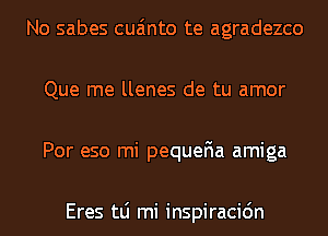 No sabes cua'mto te agradezco
Que me llenes de tu amor
Por eso mi pequeFIa amiga

Eres tLi mi inspiracidn