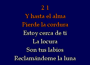 2 '1
Y hasta el alma
Pierde 1a cordura
Estoy cerca de 11'

La locura
Son tus labios

Reclamaindome la luna l