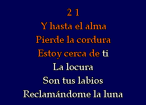 2 '1
Y hasta el alma
Pierde 1a cordura
Estoy cerca de 11'

La locura
Son tus labios

Reclamaindome la luna l