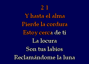 2 '1
Y hasta el alma
Pierde 1a cordura
Estoy cerca de 11'

La locura
Son tus labios

Reclamaindome la luna l