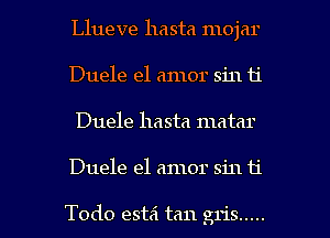 Llueve hasta mojar
Duele el amor sin 11'
Duele hasta matar

Duele el amor sin ti

Todo estei tan gris ..... l