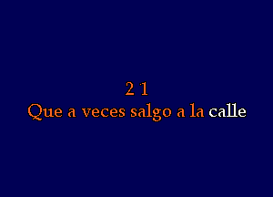 21

Que (1 veces salgo a la calle