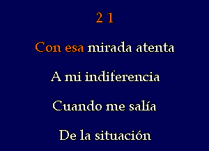 2 '1
C011 esa mjrada atenta

A mi indj ferencia

Cuando me sah'a

De la situacidn l