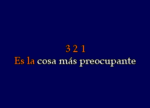 321

Es 1a cosa mas preocupante