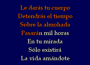 Le dareis tu cuerpo
Detendrs'ls el tiempo
Sobre 1a almohada
Pasaran mil horas
E11 tu mjrada
S610 exish'rzi

La Vida amaindote l