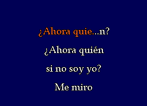 gAhora quie...n?

gAhora qui(211
si no soy yo?

Me mjro