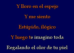 Y lloro en el espejo
Y me siento
Esttipido, ildgico
Y luego te imagine toda

Regalando e1 0101' de tu piel