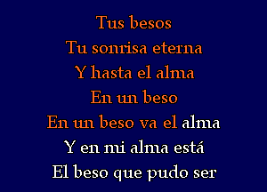 Tus besos
Tu sonrisa eterna
Y hasta el alma
E11 1111 beso
E11 1111 beso va e1 alma

Y en mi alma esta'l

E1 beso que pudo ser l