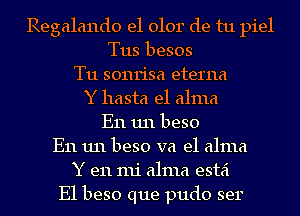 Regalando e1 0101' de tu piel
T113 besos
T11 sonrisa eterna
Y hasta el alma
E11 1111 beso
E11 1111 beso va e1 alma
Y en mi alma estei
E1 beso que pudo ser