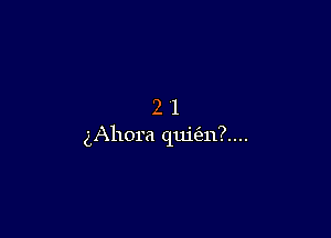 21

gAhora qui('211?....