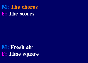 The chores
The stores

FYeSh air
Time square
