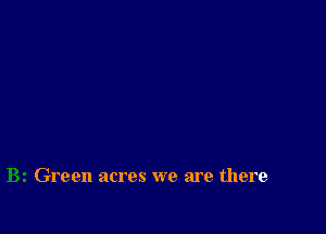 Green acres we are there