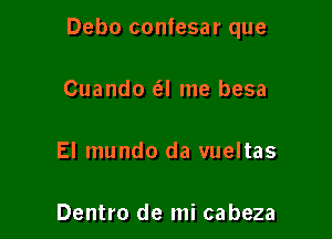 Debo confesar que

Cuando (el me besa

El mundo da vueltas

Dentro de mi cabeza