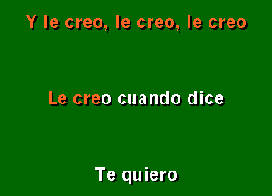 Y le creo, le creo, le creo

Le creo cuando dice

Te quiero