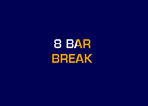 8 BAR
BREAK