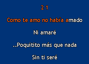 2 1
Como te amo no habfa amado

Ni amar6.

..Poquitito mais que nada

Sin ti seria