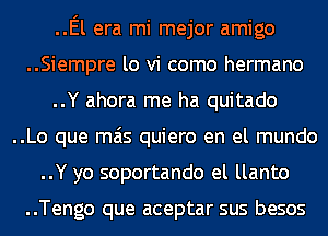 ..El era mi mejor amigo
..Siempre lo vi como hermano

..Y ahora me ha quitado
..Lo que mas quiero en el mundo
..Y yo soportando el llanto

..Tengo que aceptar sus besos