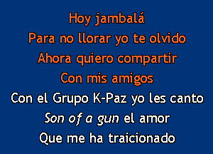 Hoy jambalai
Para no llorar yo te olvido
Ahora quiero compartir
Con mis amigos
Con el Grupo K-Paz yo les canto
Son ofa gun el amor
Que me ha traicionado