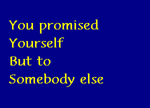 You promised
Yourself

But to
Somebody else