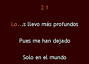 21

Lo...s llevo mas profundos

Pues me han dejado

Solo en el mundo