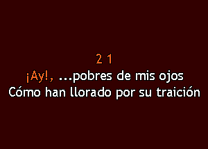 21

iAyl, ...pobres de mis ojos
Cdmo han llorado por su traicic'm