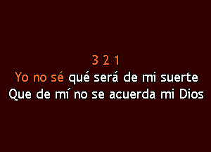 321

Yo no sc3 qm3. serzi de mi suerte
Que de mi no se acuerda mi Dios