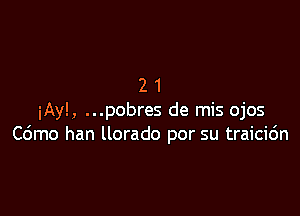 21

iAyl, ...pobres de mis ojos
Cdmo han llorado por su traicic'm