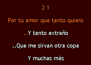 21

Per tu amor que tanto quiero

..Y tanto extrafmo
..Que me sirvan otra copa

Y muchas mas