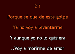 2 1
Porque Q que de este golpe
Ya no voy a levantarme
Y aunque yo no lo quisiera

..Voy a morirme de amor