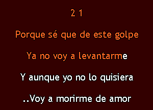 2 1
Porque Q que de este golpe
Ya no voy a levantarme
Y aunque yo no lo quisiera

..Voy a morirme de amor