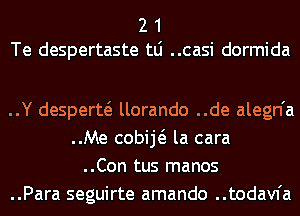 2 1
Te despertaste tLi ..casi dormida

..Y desperw llorando ..de alegn'a
..Me cobiE la cara
..Con tus manos
..Para seguirte amando ..todavfa